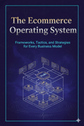 The Ecommerce Operating System: Frameworks, Tactics, and Strategies for Every Business Model